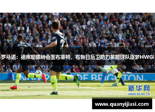 罗马诺：德库耶佩转会至布莱顿，布鲁日后卫助力英超球队逐梦HWG!