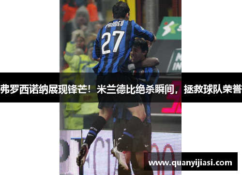 弗罗西诺纳展现锋芒！米兰德比绝杀瞬间，拯救球队荣誉